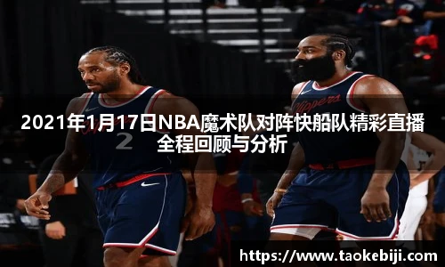 2021年1月17日NBA魔术队对阵快船队精彩直播全程回顾与分析