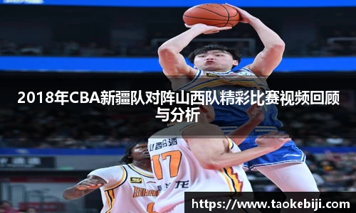 2018年CBA新疆队对阵山西队精彩比赛视频回顾与分析
